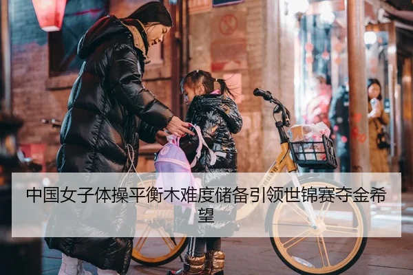 中国女子体操平衡木难度储备引领世锦赛夺金希望