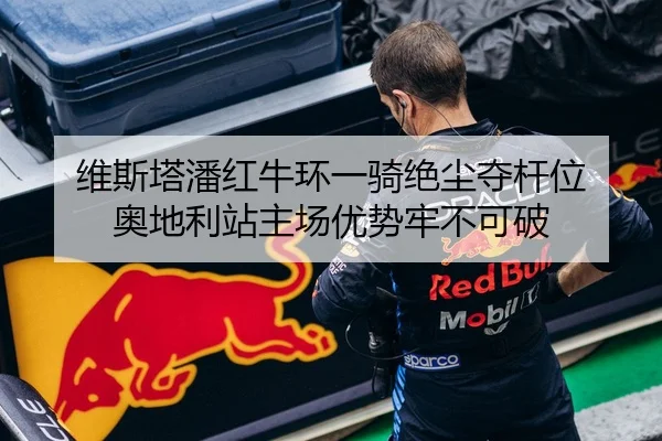维斯塔潘红牛环一骑绝尘夺杆位 奥地利站主场优势牢不可破