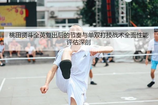 桃田贤斗全英复出后的节奏与单双打技战术全面性能评估深剖