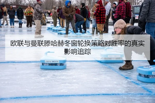 欧联与曼联滕哈赫冬窗轮换策略对胜率的真实影响追踪